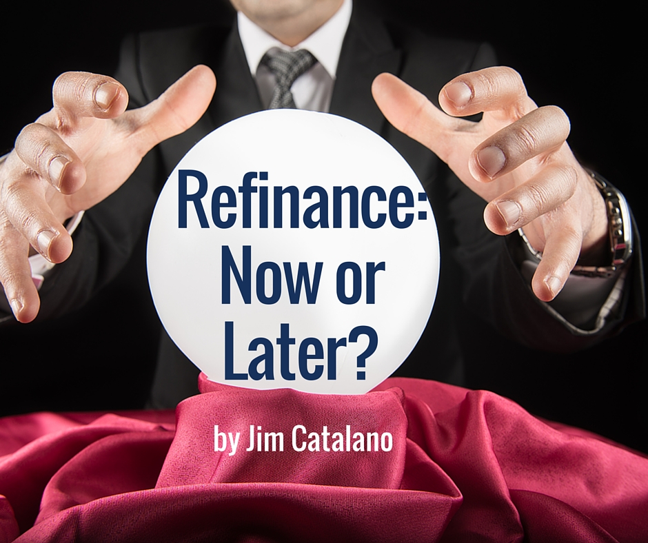 Refinance: Now or Later? | By Jim Catalano